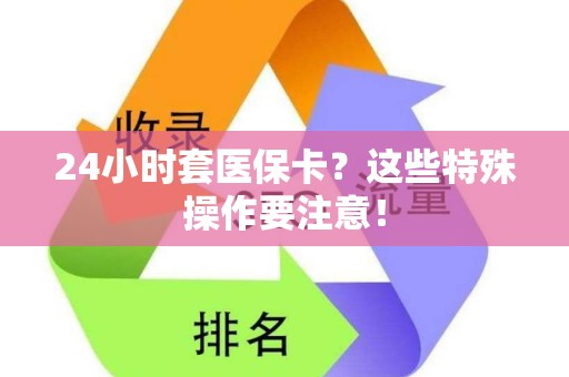 惠州24小时套医保卡？这些特殊操作要注意！