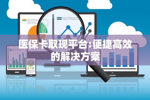 惠州医保卡取现平台:便捷高效的解决方案